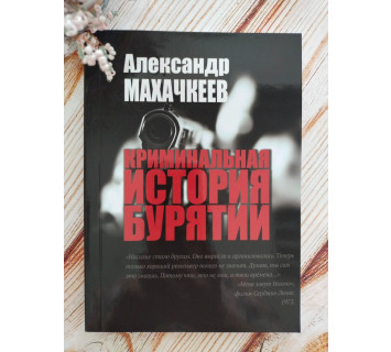 Криминальная история Бурятии: очерки. Второе издание, дополненное. А. Махачкеев